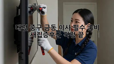 대전 중구 금동 이사 필수 준비: 새집증후군 걱정 끝! ✨
