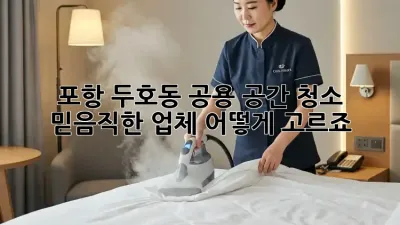 포항 두호동 공용 공간 청소, 믿음직한 업체 어떻게 고르죠?